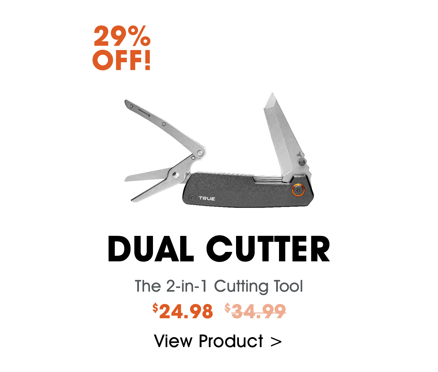 29% off the TRUE Dual Cutter. The 2-in-1 Cutting Tool, Normally $34.99, now $24.98, click to view product
